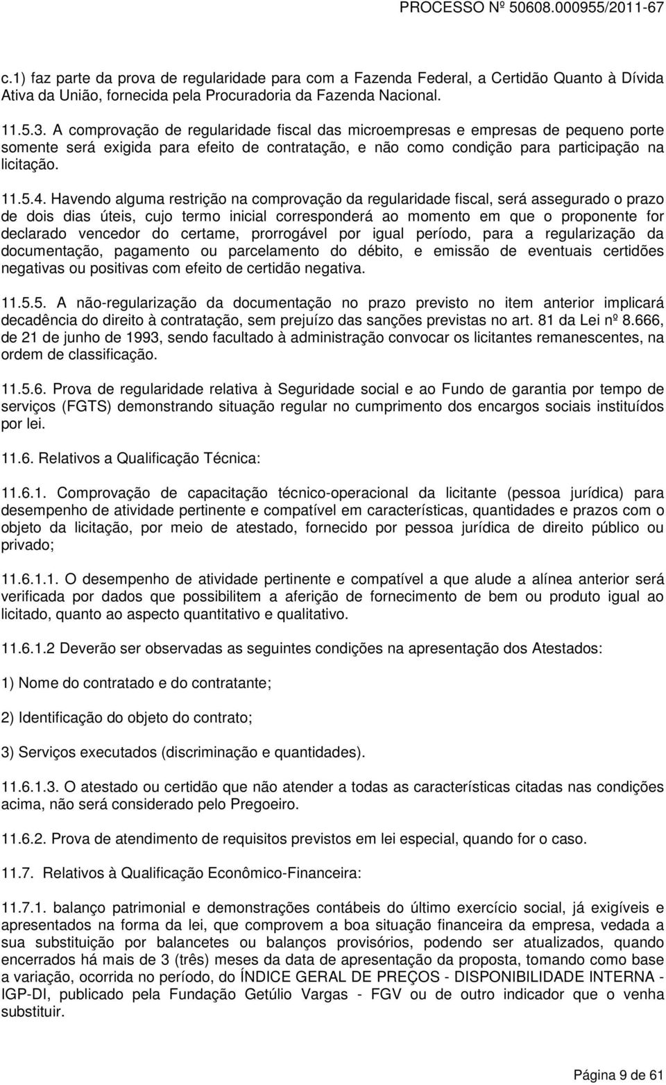 Havendo alguma restrição na comprovação da regularidade fiscal, será assegurado o prazo de dois dias úteis, cujo termo inicial corresponderá ao momento em que o proponente for declarado vencedor do