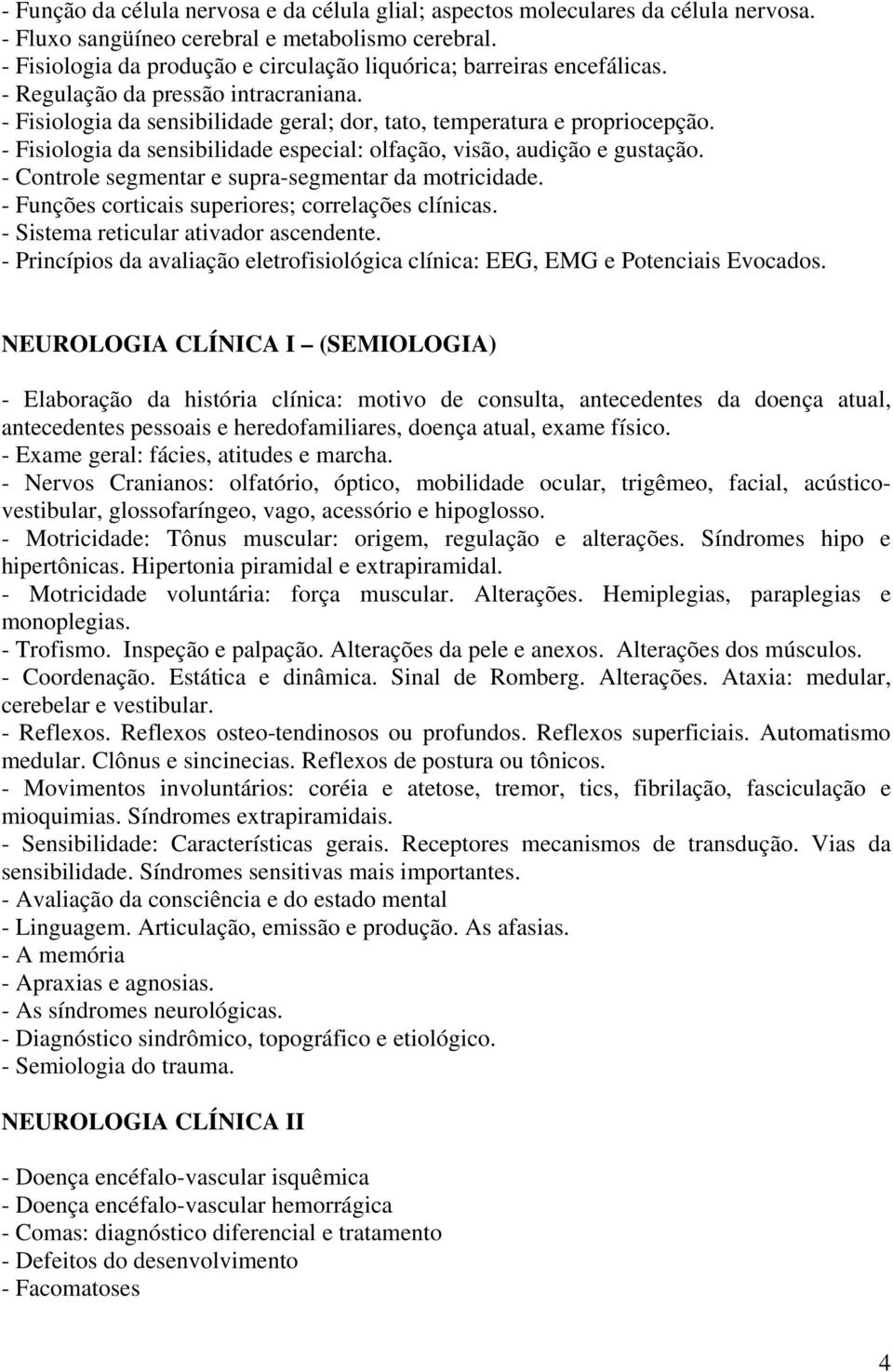 - Fisiologia da sensibilidade especial: olfação, visão, audição e gustação. - Controle segmentar e supra-segmentar da motricidade. - Funções corticais superiores; correlações clínicas.