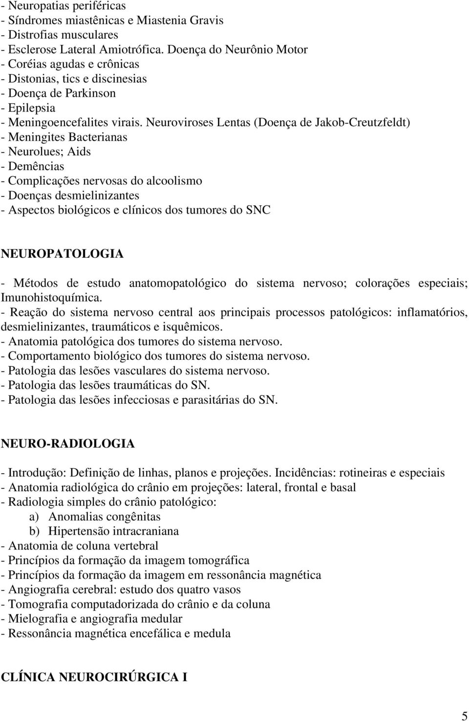 Neuroviroses Lentas (Doença de Jakob-Creutzfeldt) - Meningites Bacterianas - Neurolues; Aids - Demências - Complicações nervosas do alcoolismo - Doenças desmielinizantes - Aspectos biológicos e