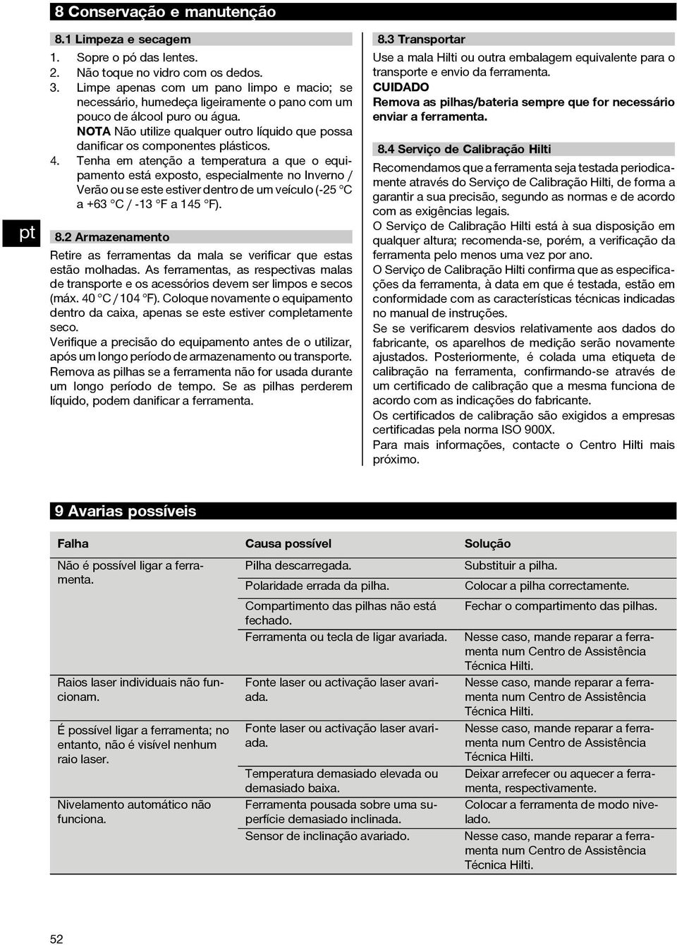 NOTA Não utilize qualquer outro líquido que possa danificar os componentes plásticos. 4.