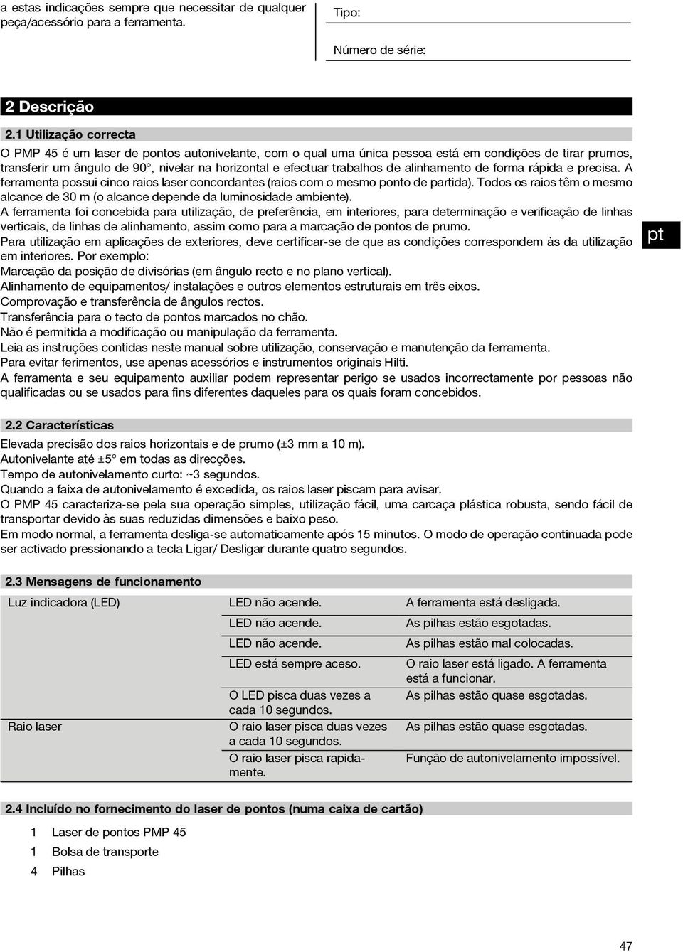 trabalhos de alinhamento de forma rápida e precisa. A ferramenta possui cinco raios laser concordantes (raios com o mesmo ponto de partida).