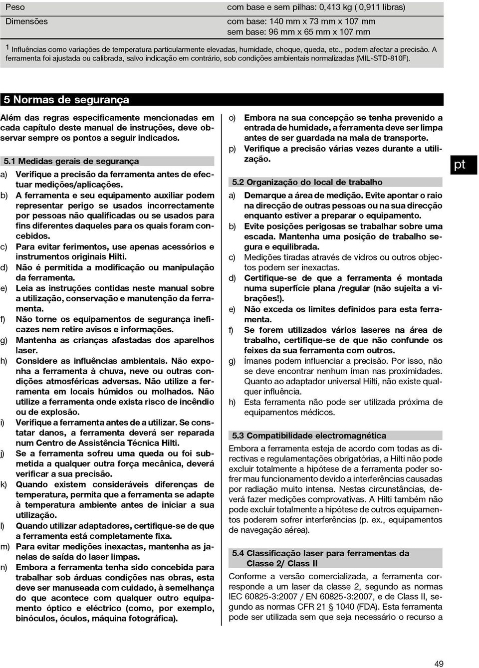 5 Normas de segurança Além das regras especificamente mencionadas em cada capítulo deste manual de instruções, deve observar sempre os pontos a seguir indicados. 5.