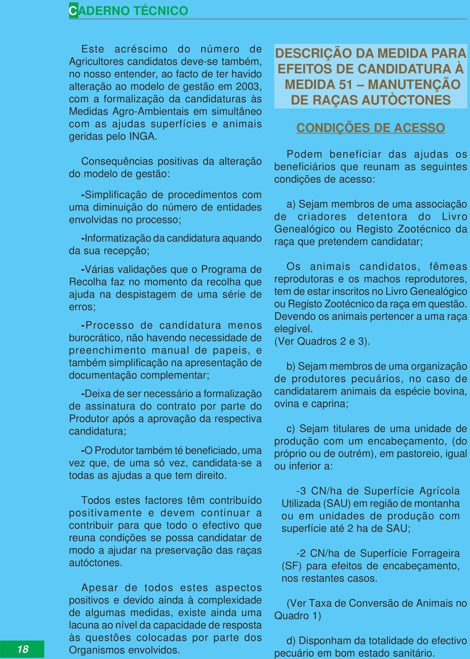 Consequências positivas da alteração do modelo de gestão: -Simplificação de procedimentos com uma diminuição do número de entidades envolvidas no processo; -Informatização da candidatura aquando da