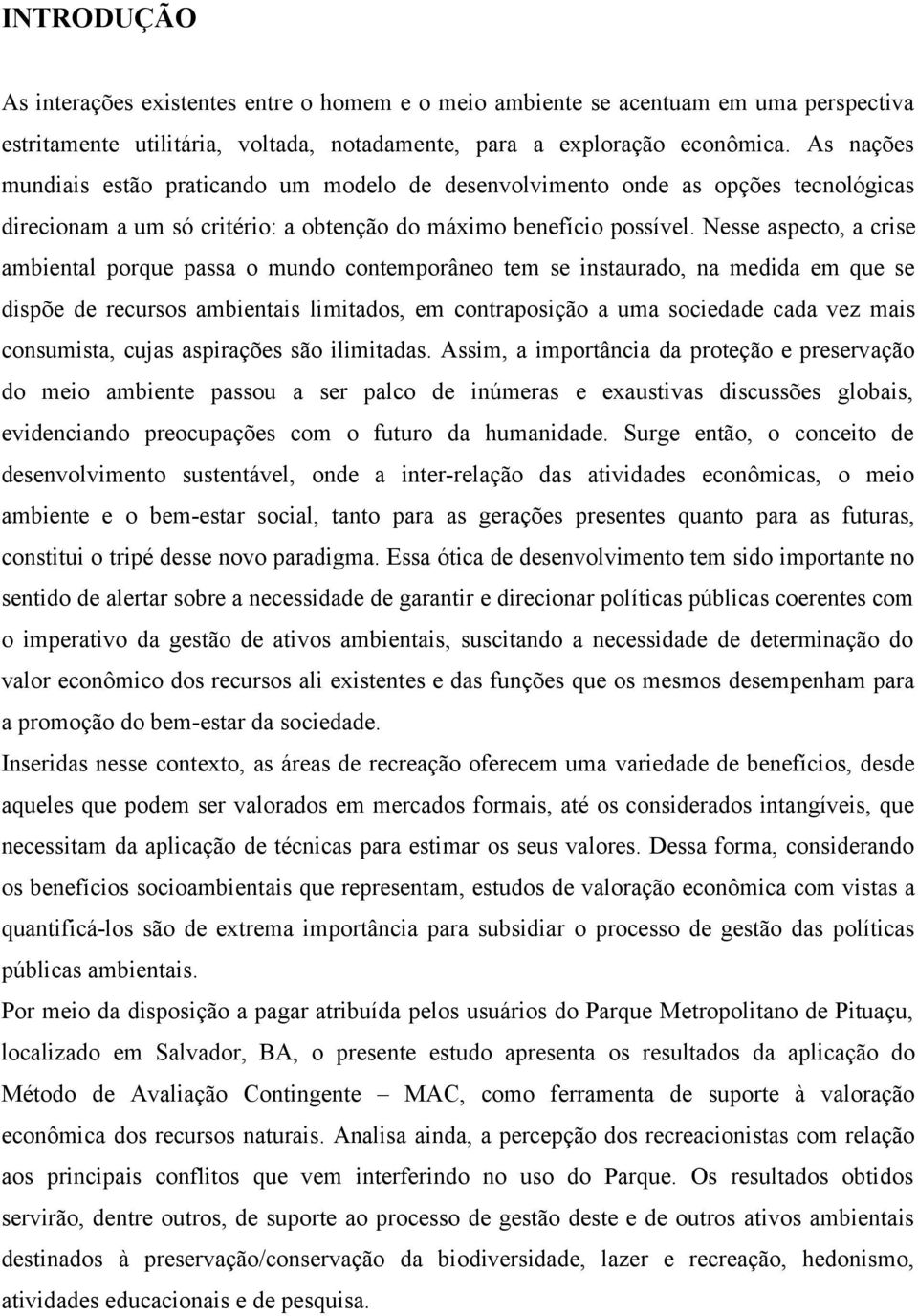 Nesse aspecto, a crise ambiental porque passa o mundo contemporâneo tem se instaurado, na medida em que se dispõe de recursos ambientais limitados, em contraposição a uma sociedade cada vez mais