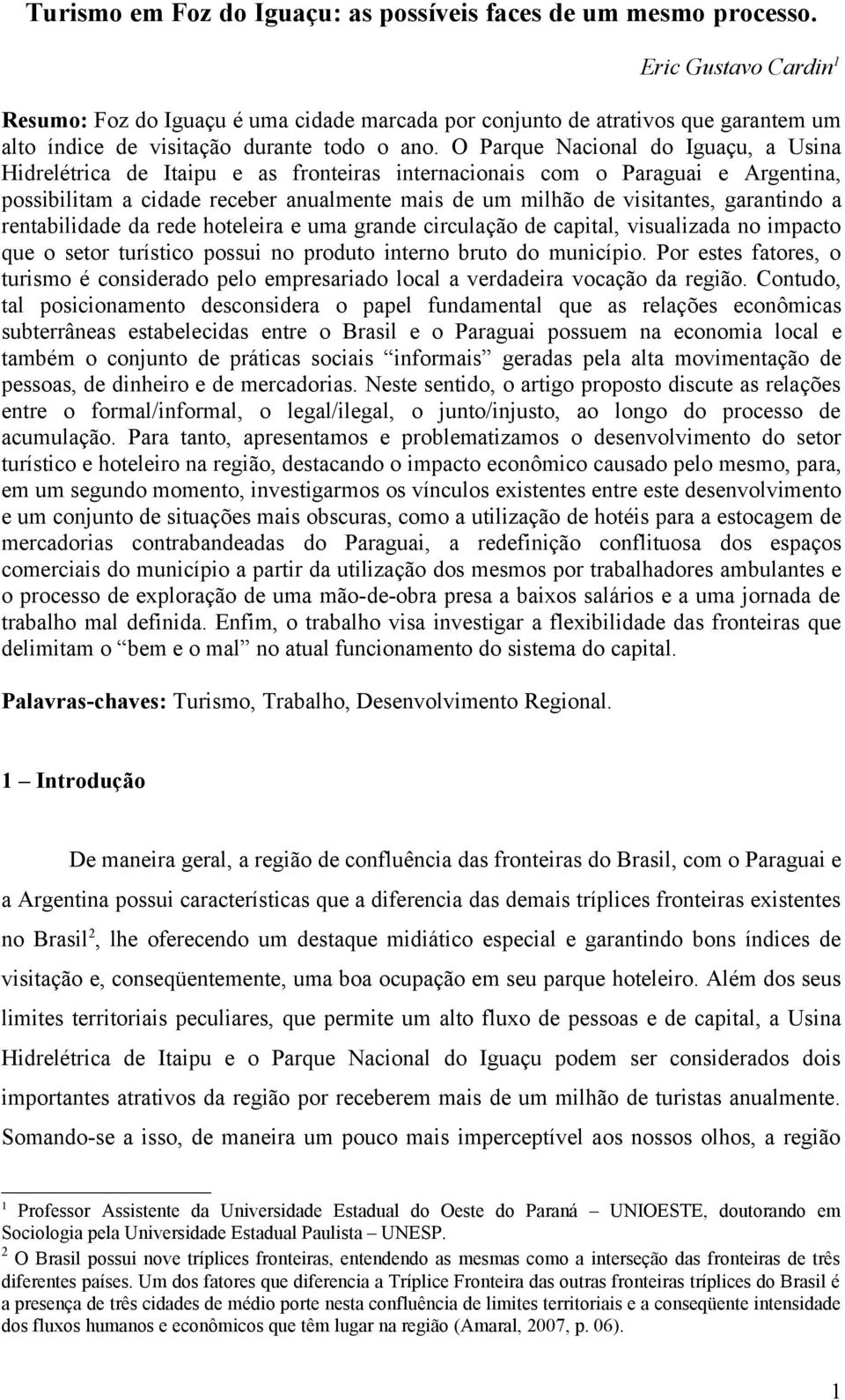 O Parque Nacional do Iguaçu, a Usina Hidrelétrica de Itaipu e as fronteiras internacionais com o Paraguai e Argentina, possibilitam a cidade receber anualmente mais de um milhão de visitantes,