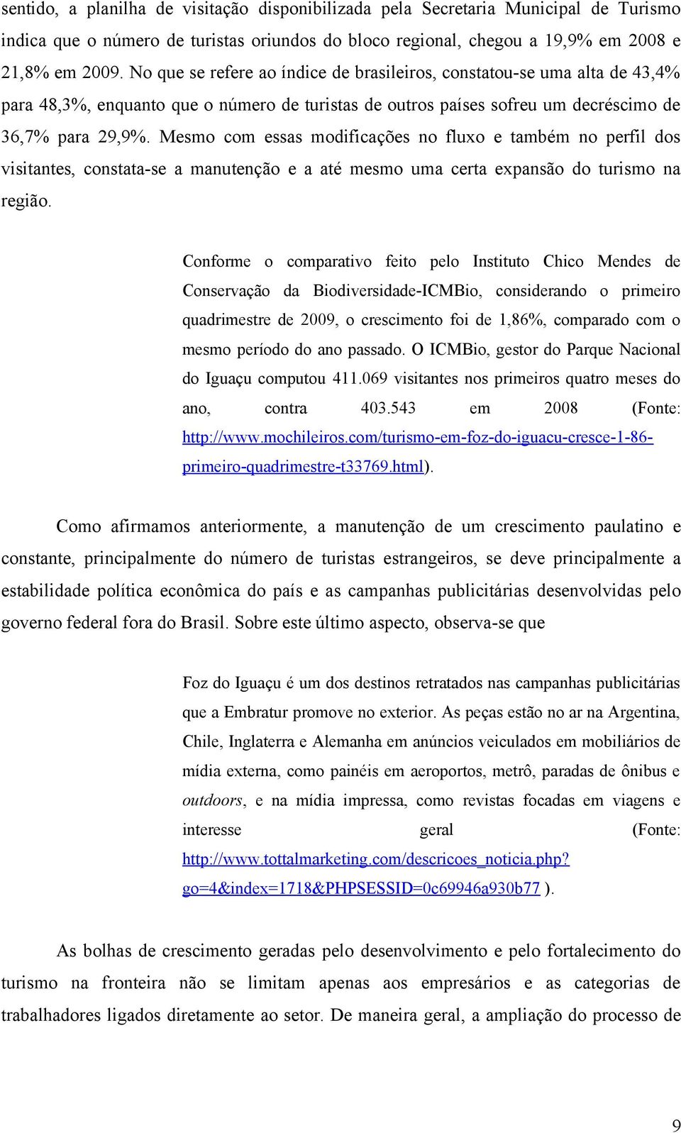 Mesmo com essas modificações no fluxo e também no perfil dos visitantes, constata-se a manutenção e a até mesmo uma certa expansão do turismo na região.