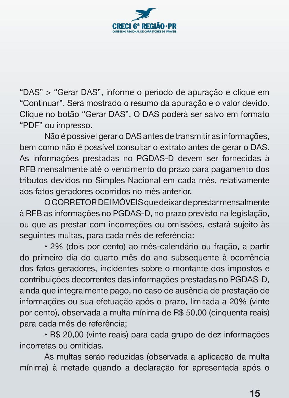 As informações prestadas no PGDAS-D devem ser fornecidas à RFB mensalmente até o vencimento do prazo para pagamento dos tributos devidos no Simples Nacional em cada mês, relativamente aos fatos