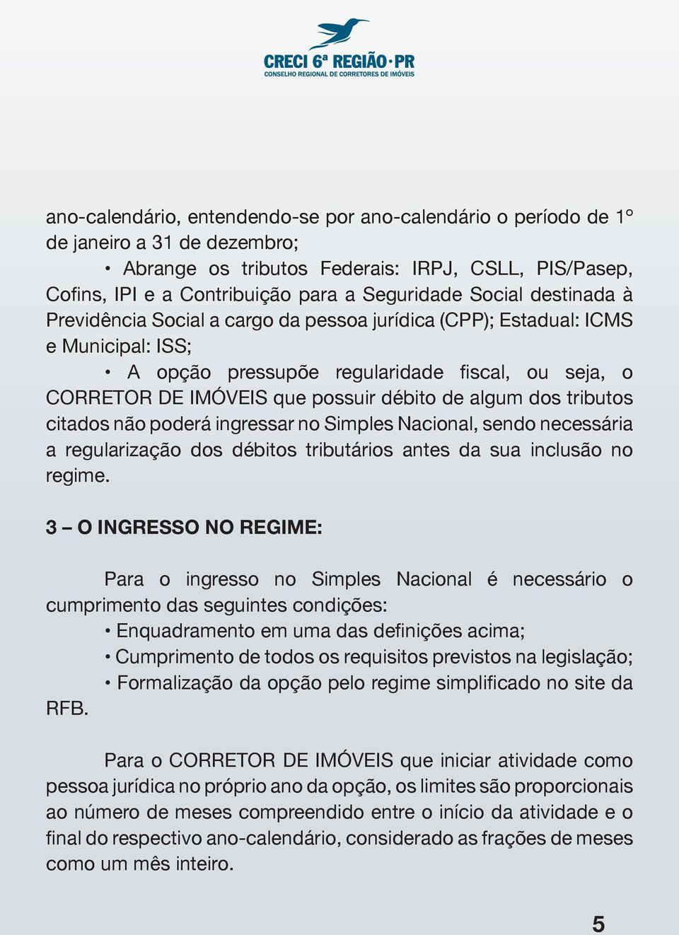 algum dos tributos citados não poderá ingressar no Simples Nacional, sendo necessária a regularização dos débitos tributários antes da sua inclusão no regime.