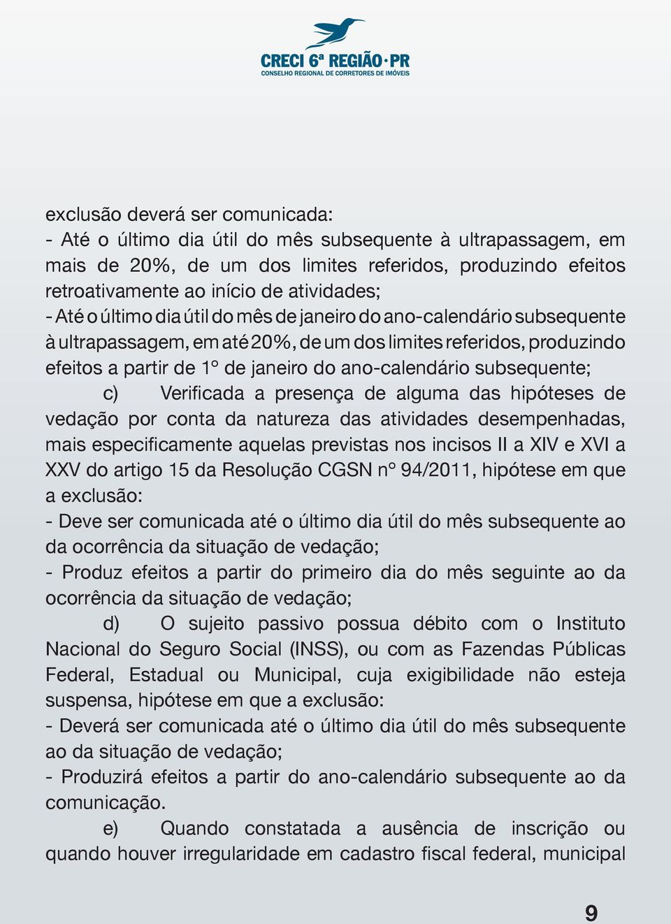 subsequente; c) Verificada a presença de alguma das hipóteses de vedação por conta da natureza das atividades desempenhadas, mais especificamente aquelas previstas nos incisos II a XIV e XVI a XXV do