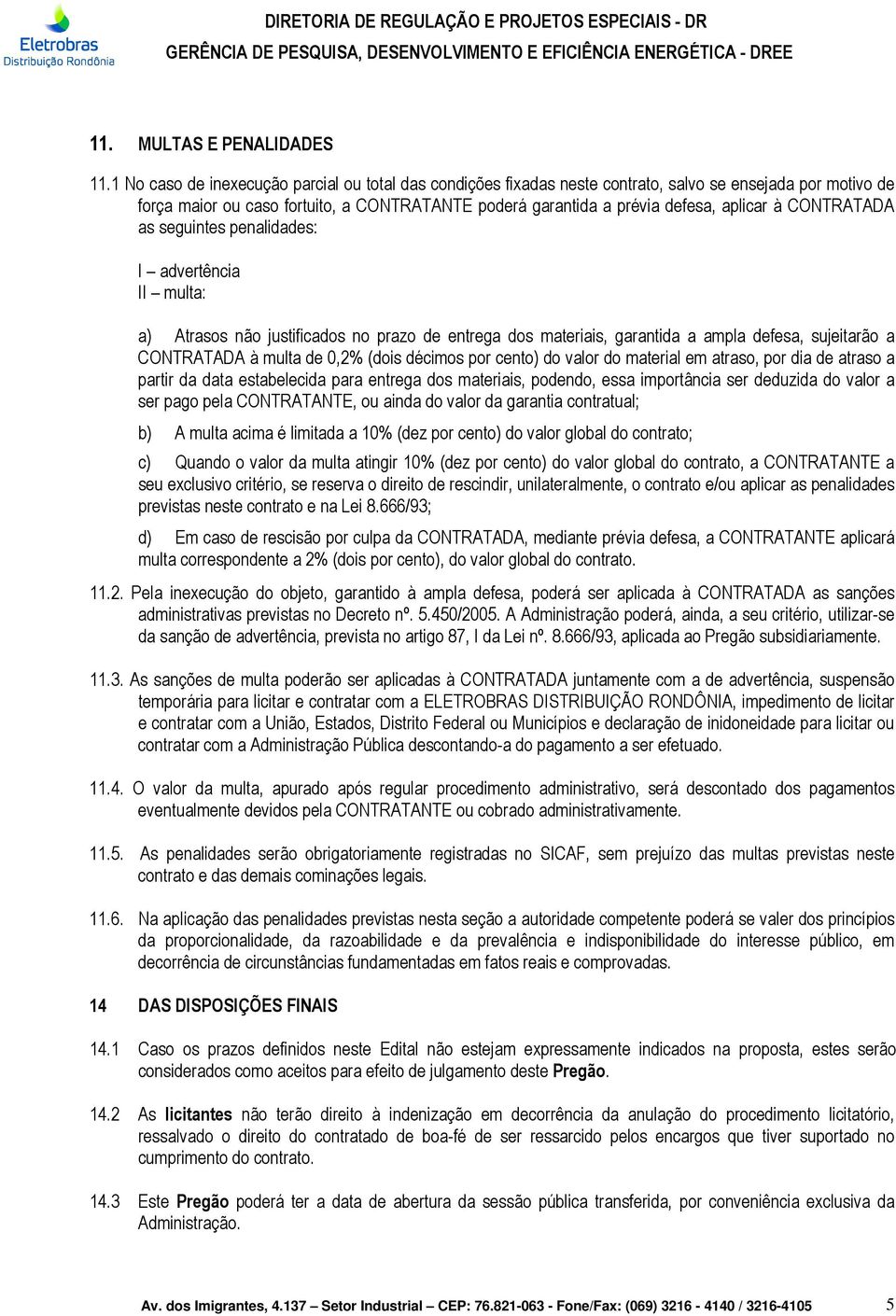 CONTRATADA as seguintes penalidades: I advertência II multa: a) Atrasos não justificados no prazo de entrega dos materiais, garantida a ampla defesa, sujeitarão a CONTRATADA à multa de 0,2% (dois