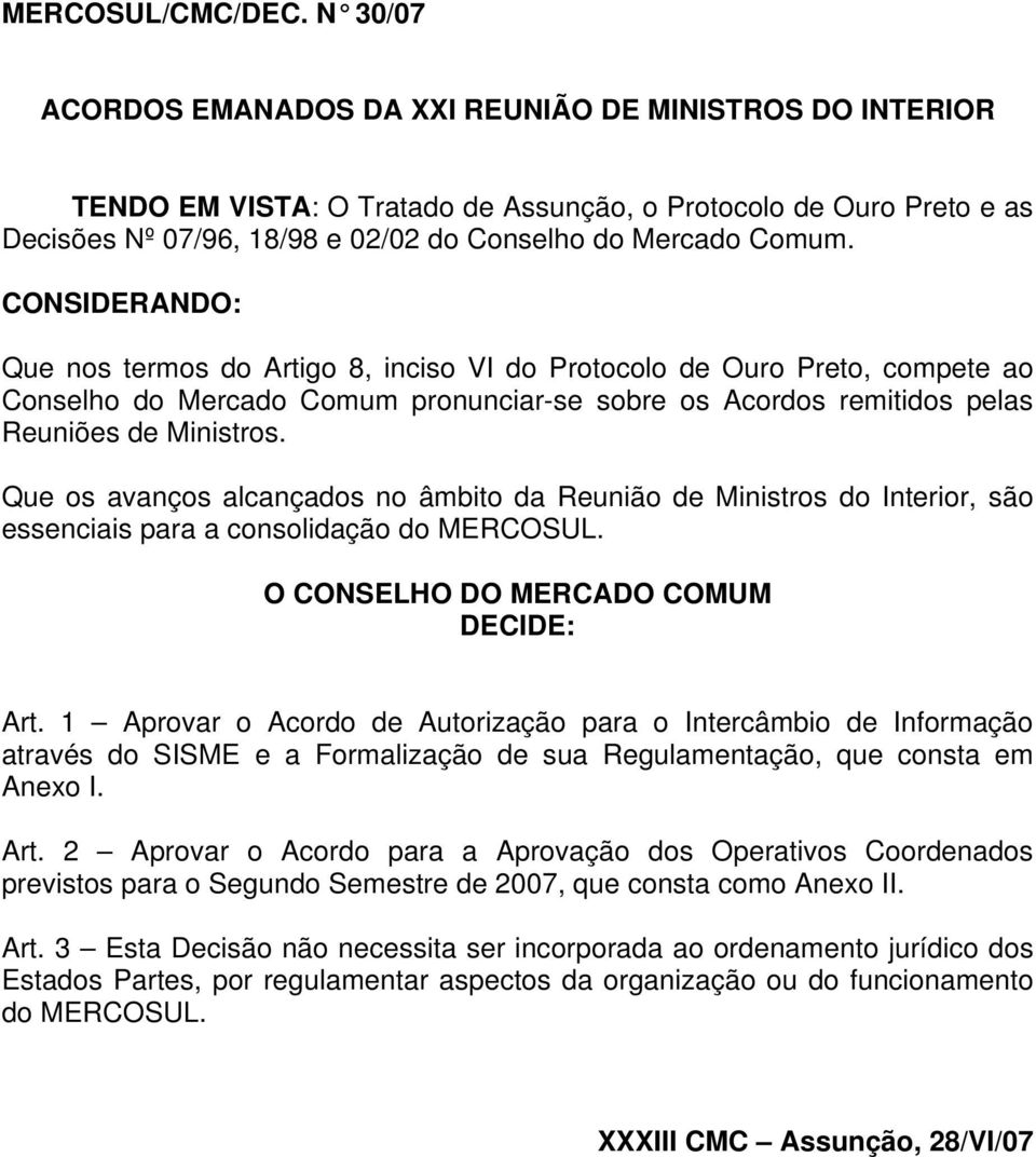 CONSIDERANDO: Que nos termos do Artigo 8, inciso VI do Protocolo de Ouro Preto, compete ao Conselho do Mercado Comum pronunciar-se sobre os Acordos remitidos pelas Reuniões de Ministros.