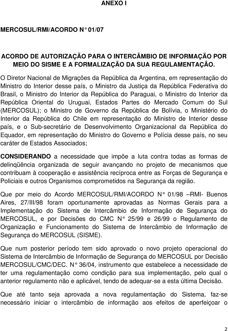 República do Paraguai, o Ministro do Interior da República Oriental do Uruguai, Estados Partes do Mercado Comum do Sul (MERCOSUL); o Ministro de Governo da República de Bolívia, o Ministério do