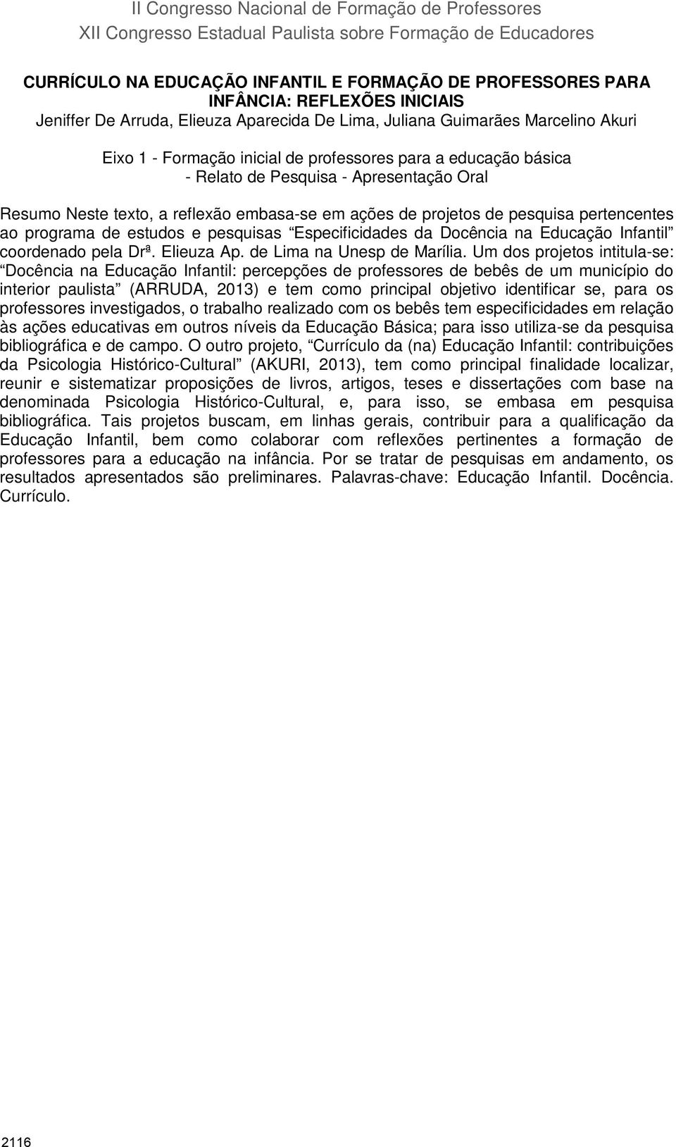 Resumo Neste texto, a reflexão embasa-se em ações de projetos de pesquisa pertencentes ao programa de estudos e pesquisas Especificidades da Docência na Educação Infantil coordenado pela Drª.