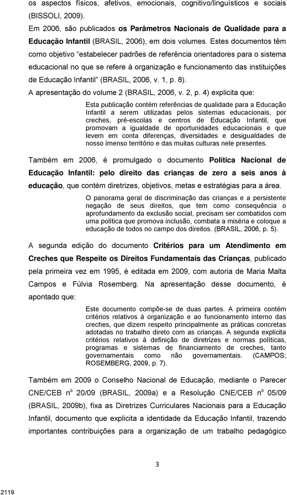 Estes documentos têm como objetivo estabelecer padrões de referência orientadores para o sistema educacional no que se refere à organização e funcionamento das instituições de Educação Infantil