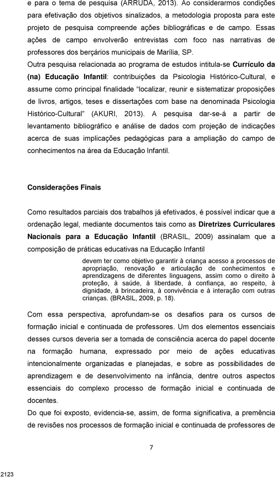 Essas ações de campo envolverão entrevistas com foco nas narrativas de professores dos berçários municipais de Marília, SP.