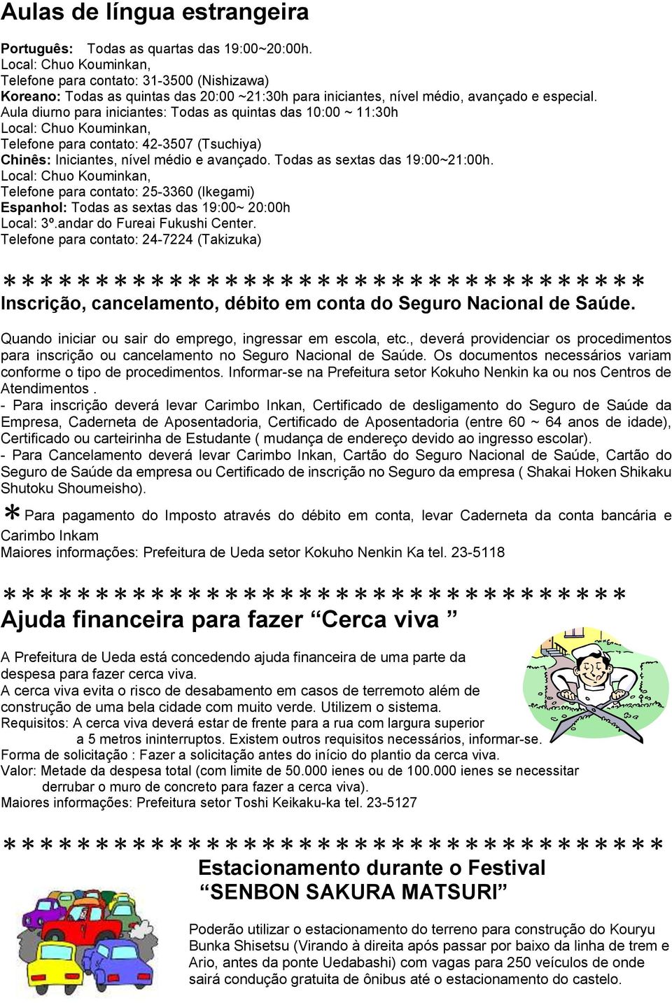 Aula diurno para iniciantes: Todas as quintas das 10:00 ~ 11:30h Local: Chuo Kouminkan, Telefone para contato: 42-3507 (Tsuchiya) Chinês: Iniciantes, nível médio e avançado.