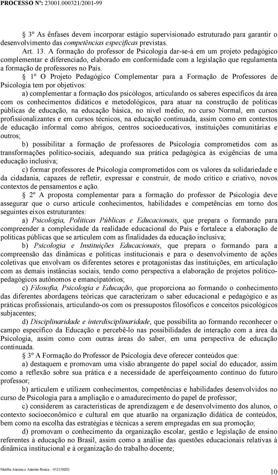 1º O Projeto Pedagógico Complementar para a Formação de Professores de Psicologia tem por objetivos: a) complementar a formação dos psicólogos, articulando os saberes específicos da área com os