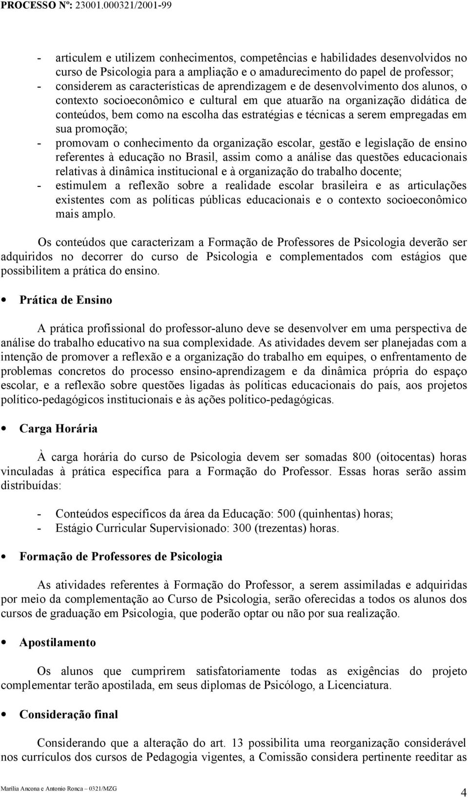 empregadas em sua promoção; - promovam o conhecimento da organização escolar, gestão e legislação de ensino referentes à educação no Brasil, assim como a análise das questões educacionais relativas à