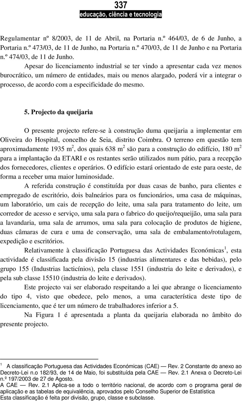 especificidade do mesmo. 5. Projecto da queijaria O presente projecto refere-se à construção duma queijaria a implementar em Oliveira do Hospital, concelho de Seia, distrito Coimbra.