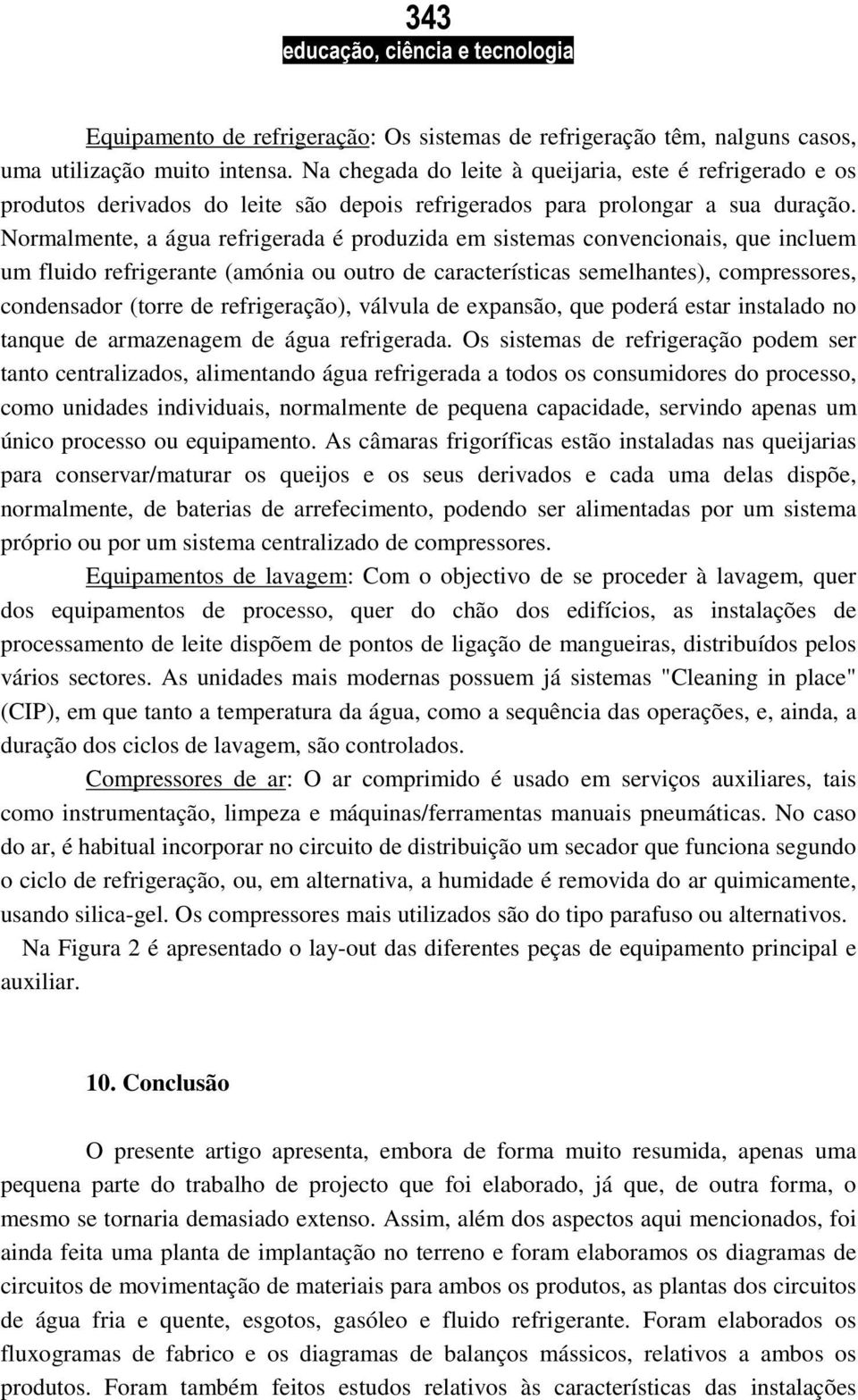 Normalmente, a água refrigerada é produzida em sistemas convencionais, que incluem um fluido refrigerante (amónia ou outro de características semelhantes), compressores, condensador (torre de