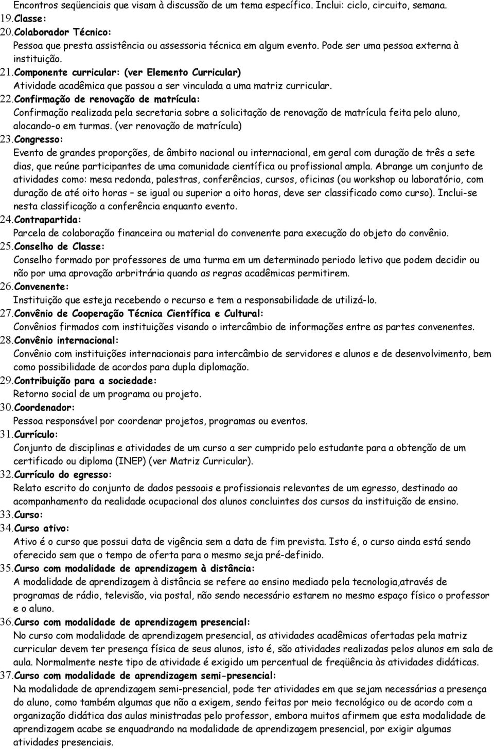 Componente curricular: (ver Elemento Curricular) Atividade acadêmica que passou a ser vinculada a uma matriz curricular. 22.