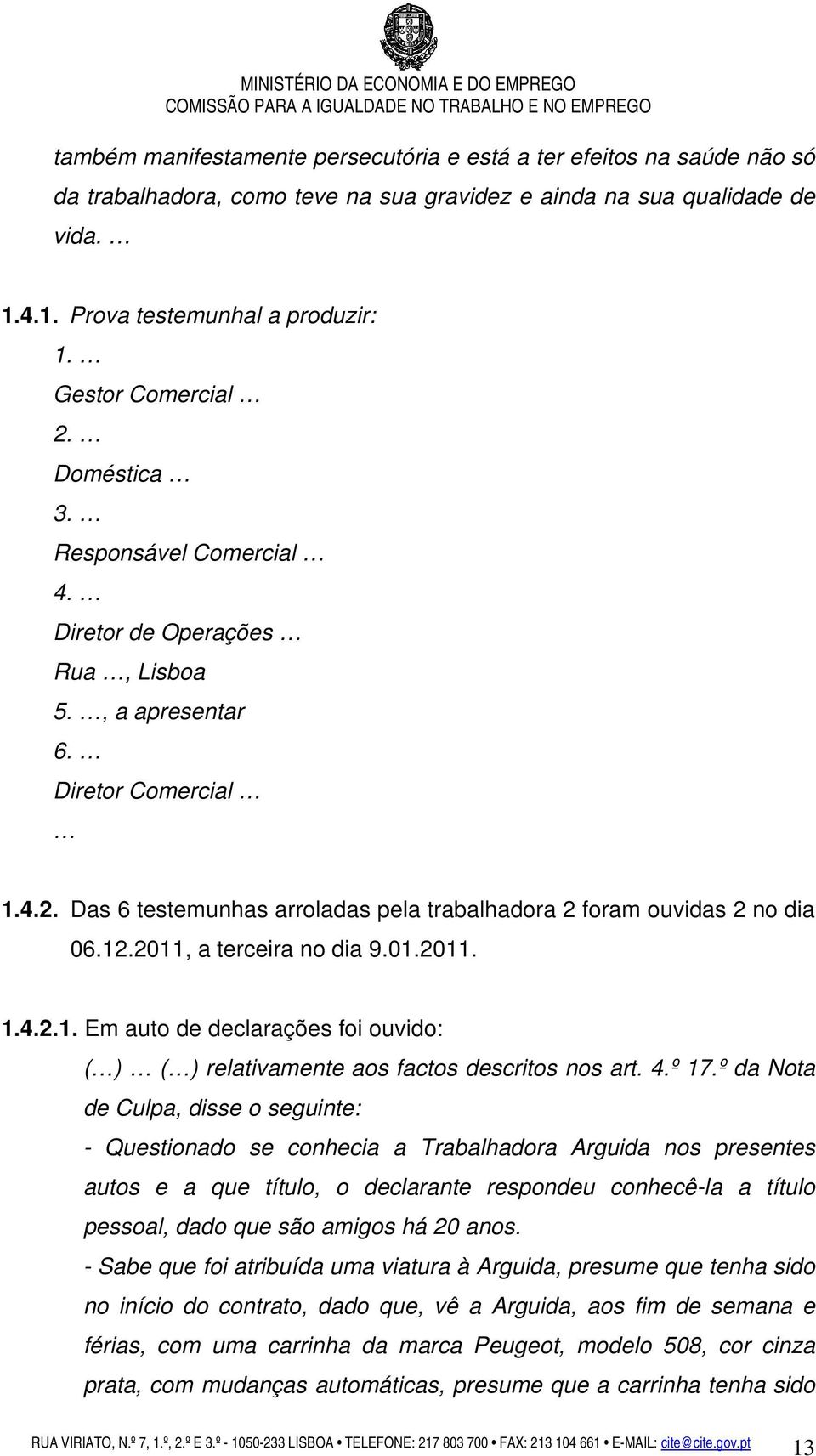 12.2011, a terceira no dia 9.01.2011. 1.4.2.1. Em auto de declarações foi ouvido: ( ) ( ) relativamente aos factos descritos nos art. 4.º 17.