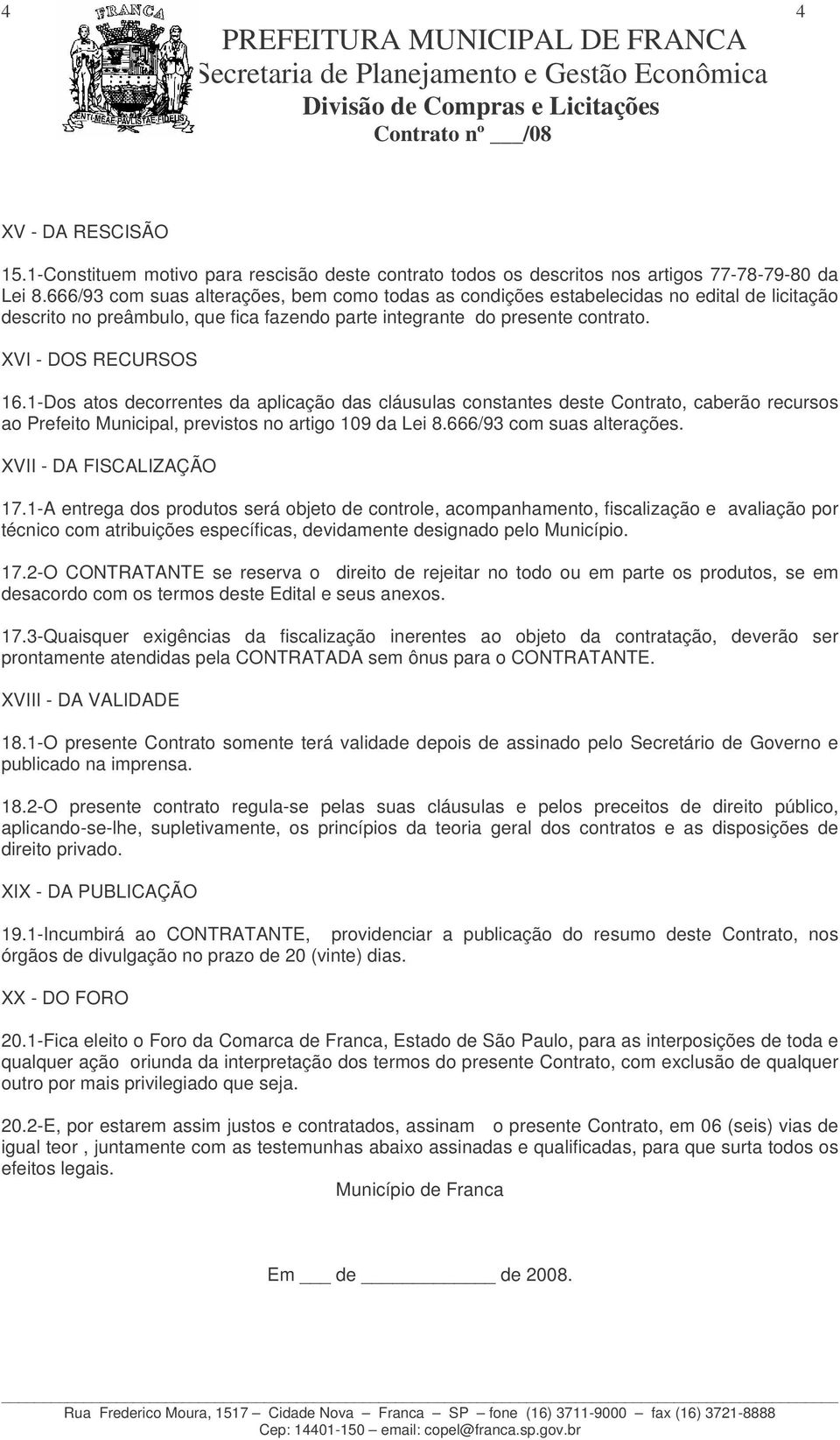 1-Dos atos decorrentes da aplicação das cláusulas constantes deste Contrato, caberão recursos ao Prefeito Municipal, previstos no artigo 109 da Lei 8.666/93 com suas alterações.