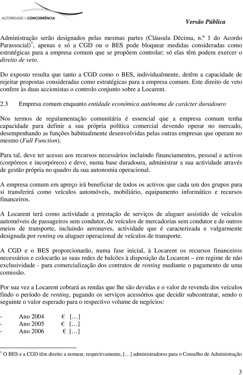 veto. Do exposto resulta que tanto a CGD como o BES, individualmente, detêm a capacidade de rejeitar propostas consideradas como estratégicas para a empresa comum.