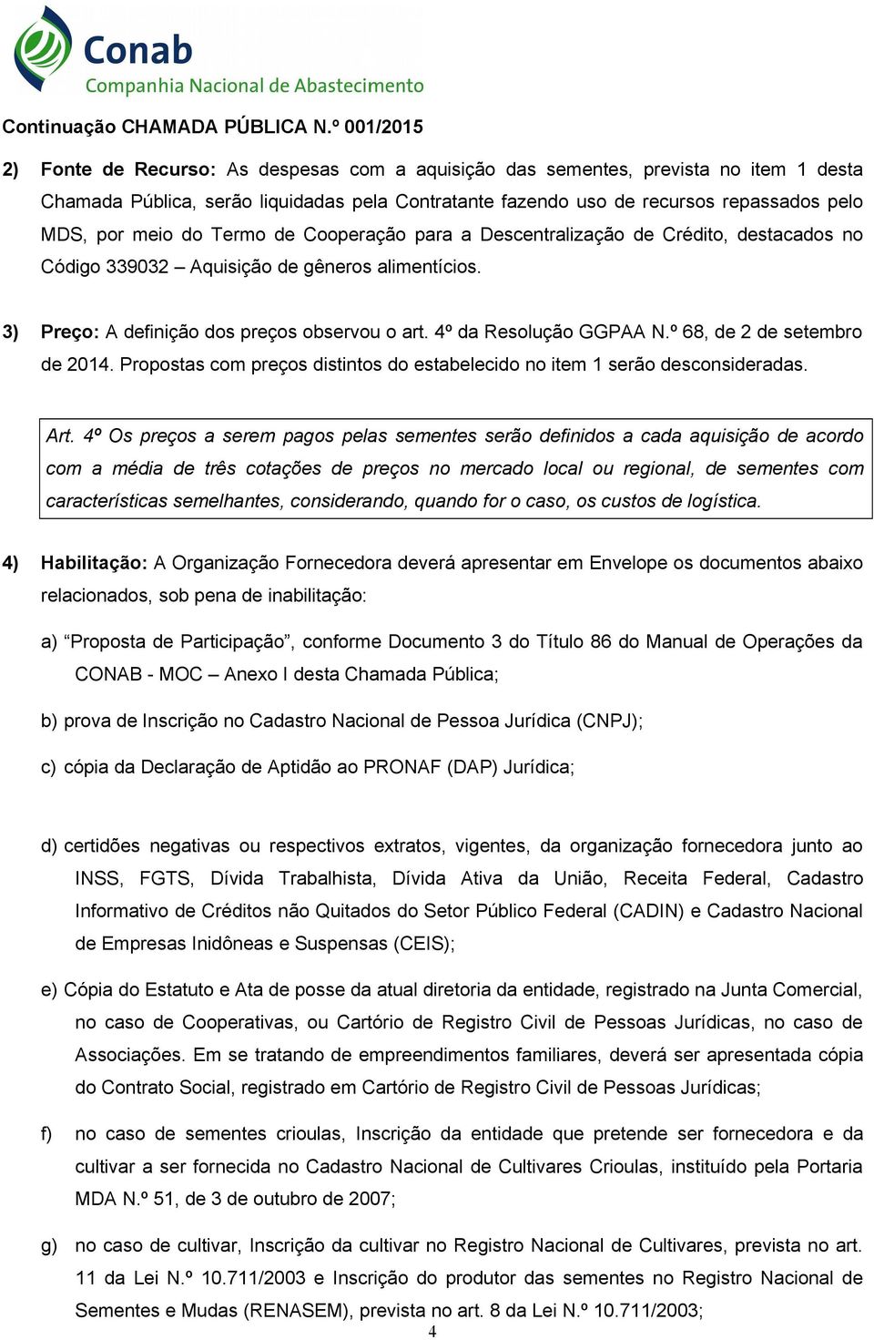 meio do Termo de Cooperação para a Descentralização de Crédito, destacados no Código 339032 Aquisição de gêneros alimentícios. 3) Preço: A definição dos preços observou o art. 4º da Resolução GGPAA N.