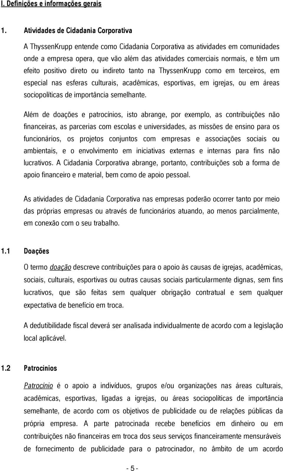 efeito positivo direto ou indireto tanto na ThyssenKrupp como em terceiros, em especial nas esferas culturais, acadêmicas, esportivas, em igrejas, ou em áreas sociopolíticas de importância semelhante.