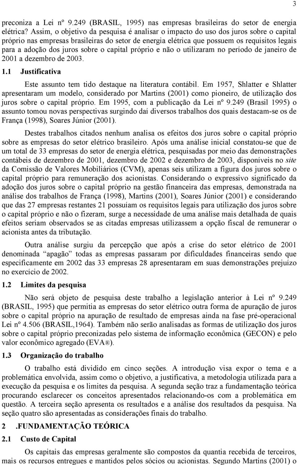 juros sobre o capital próprio e não o utilizaram no período de janeiro de 2001 a dezembro de 2003. 1.1 Justificativa Este assunto tem tido destaque na literatura contábil.