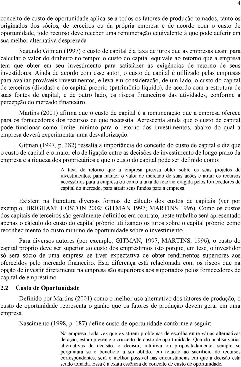 Segundo Gitman (1997) o custo de capital é a taxa de juros que as empresas usam para calcular o valor do dinheiro no tempo; o custo do capital equivale ao retorno que a empresa tem que obter em seu