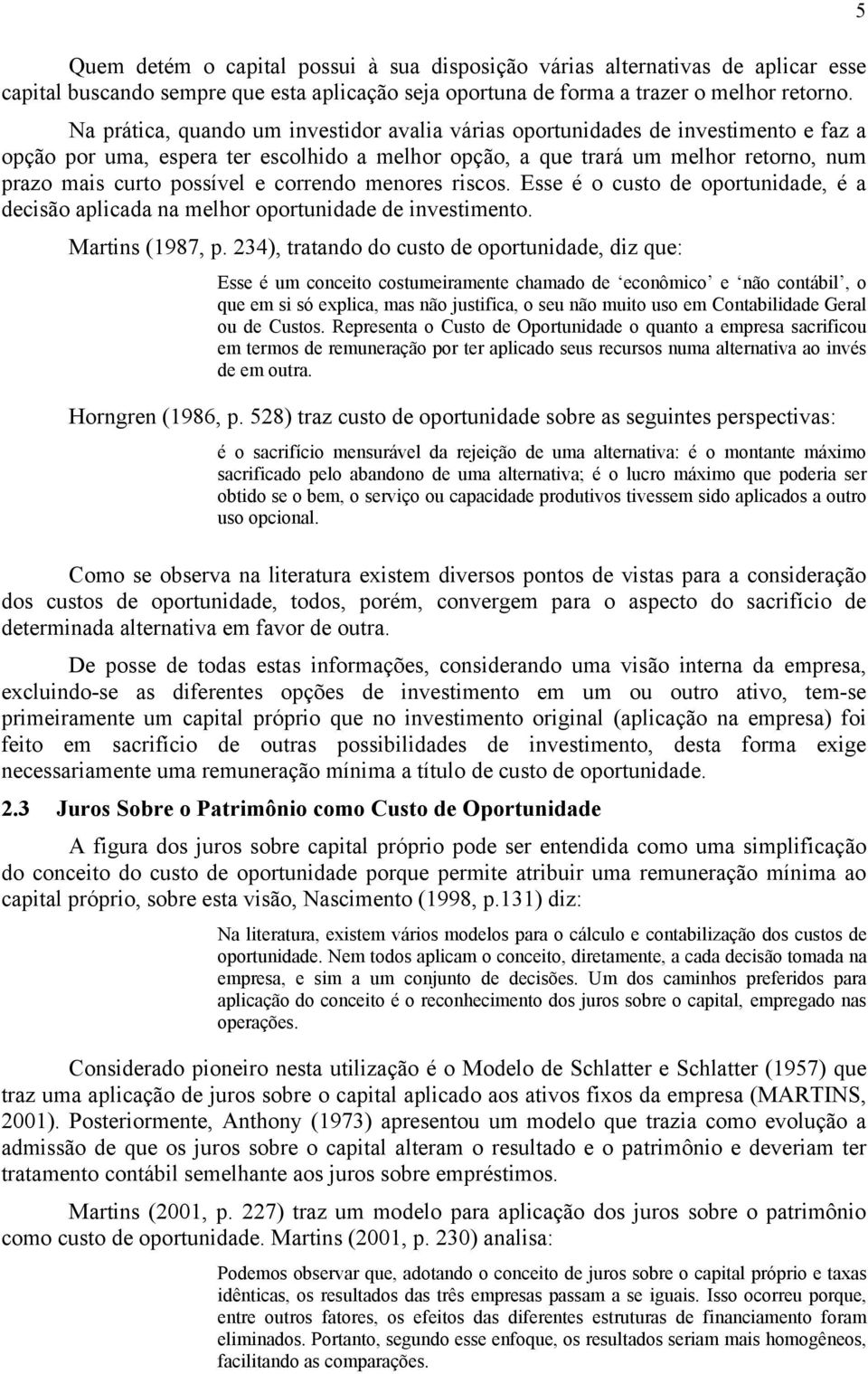 correndo menores riscos. Esse é o custo de oportunidade, é a decisão aplicada na melhor oportunidade de investimento. Martins (1987, p.