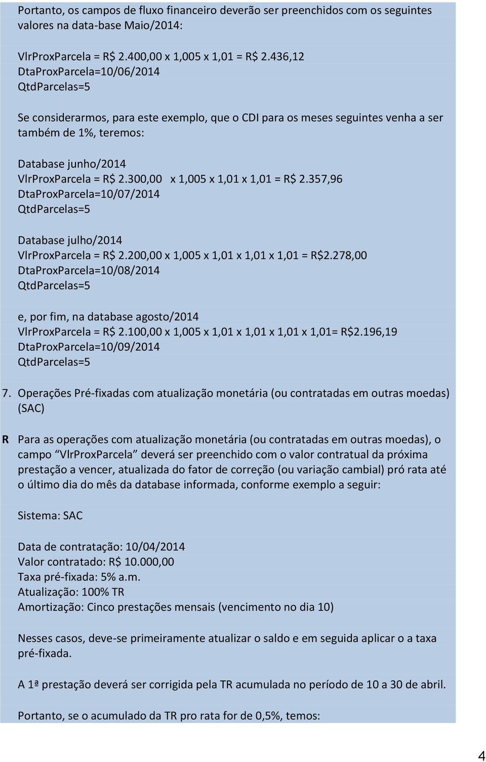 300,00 x 1,005 x 1,01 x 1,01 = R$ 2.357,96 DtaProxParcela=10/07/2014 Database julho/2014 VlrProxParcela = R$ 2.200,00 x 1,005 x 1,01 x 1,01 x 1,01 = R$2.