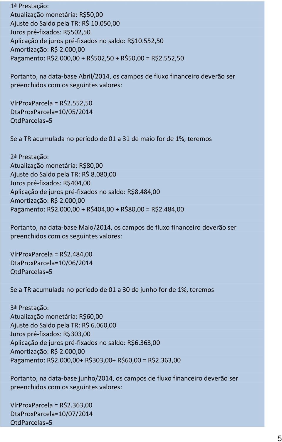 552,50 DtaProxParcela=10/05/2014 Se a TR acumulada no período de 01 a 31 de maio for de 1%, teremos 2ª Prestação: Atualização monetária: R$80,00 Ajuste do Saldo pela TR: R$ 8.