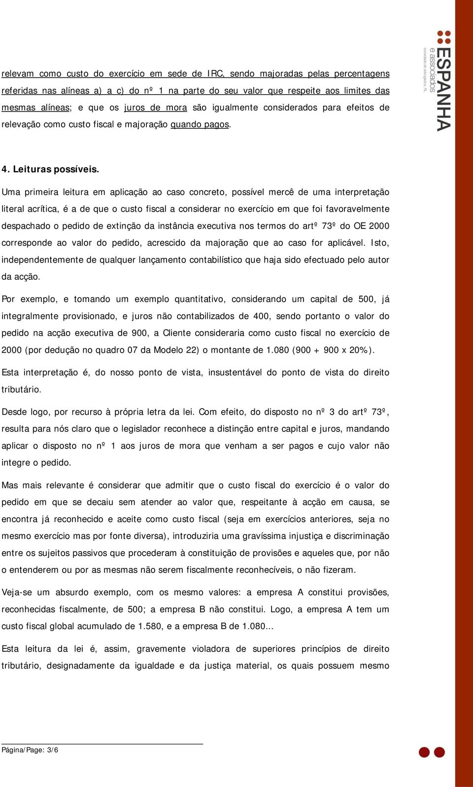 Uma primeira leitura em aplicação ao caso concreto, possível mercê de uma interpretação literal acrítica, é a de que o custo fiscal a considerar no exercício em que foi favoravelmente despachado o