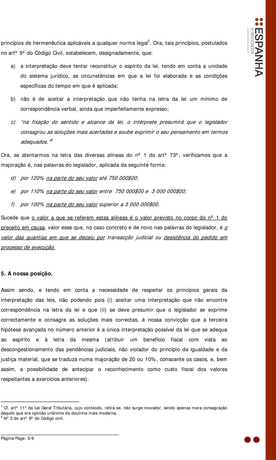 jurídico, as circunstâncias em que a lei foi elaborada e as condições específicas do tempo em que é aplicada; b) não é de aceitar a interpretação que não tenha na letra da lei um mínimo de