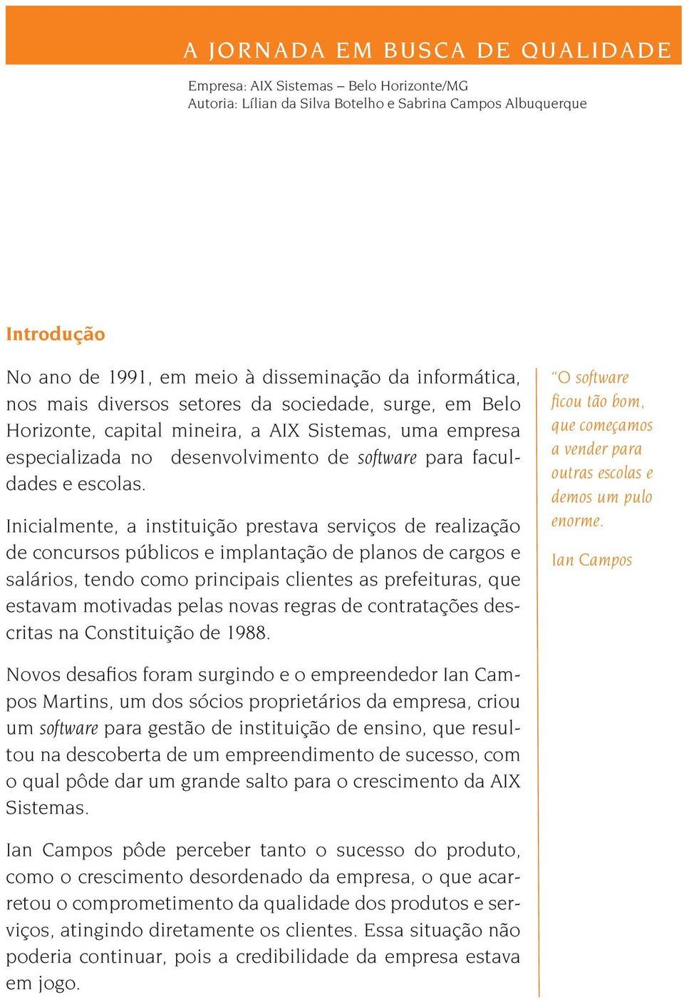 Inicialmente, a instituição prestava serviços de realização de concursos públicos e implantação de planos de cargos e salários, tendo como principais clientes as prefeituras, que estavam motivadas