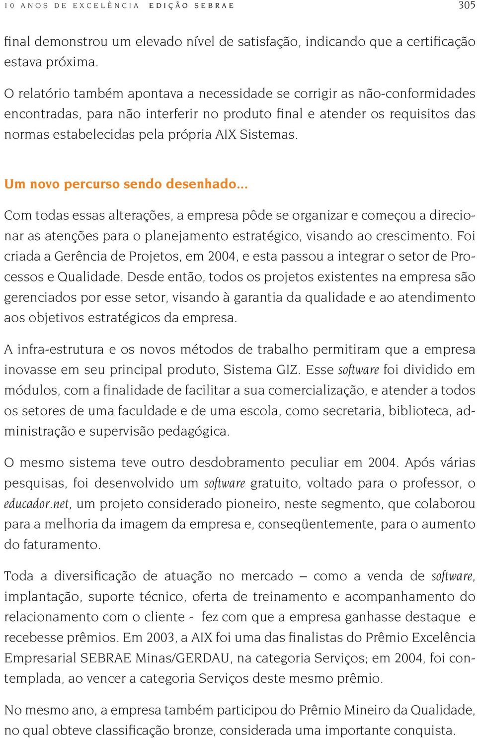 Um novo percurso sendo desenhado... Com todas essas alterações, a empresa pôde se organizar e começou a direcionar as atenções para o planejamento estratégico, visando ao crescimento.