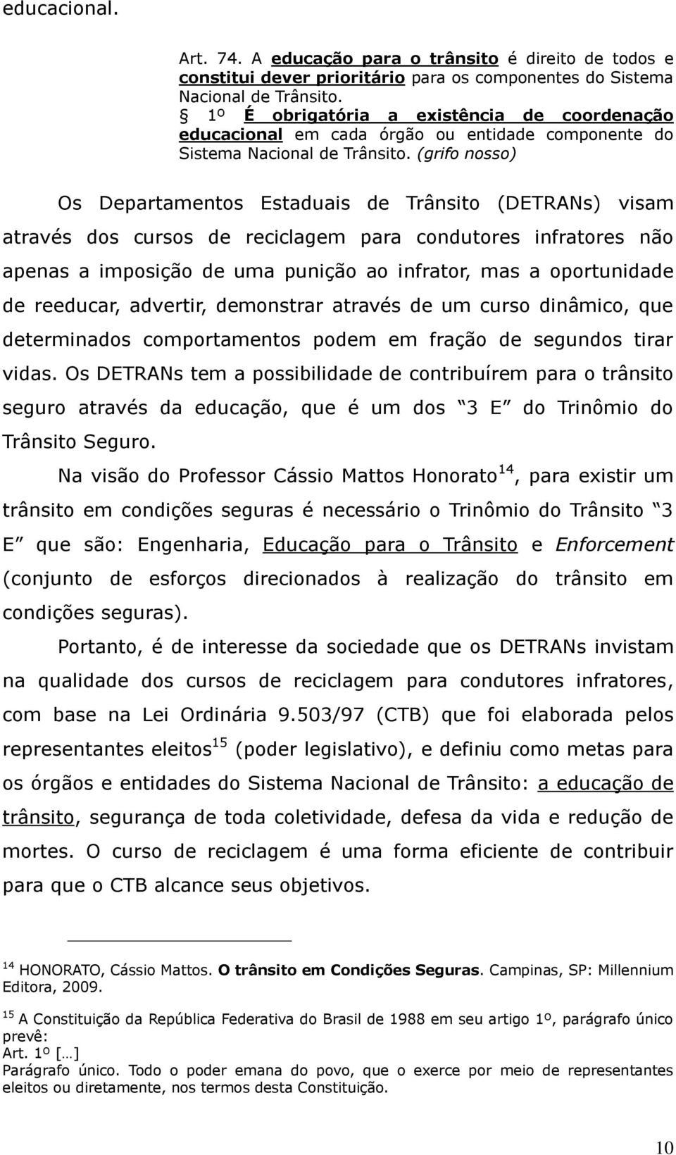 (grifo nosso) Os Departamentos Estaduais de Trânsito (DETRANs) visam através dos cursos de reciclagem para condutores infratores não apenas a imposição de uma punição ao infrator, mas a oportunidade