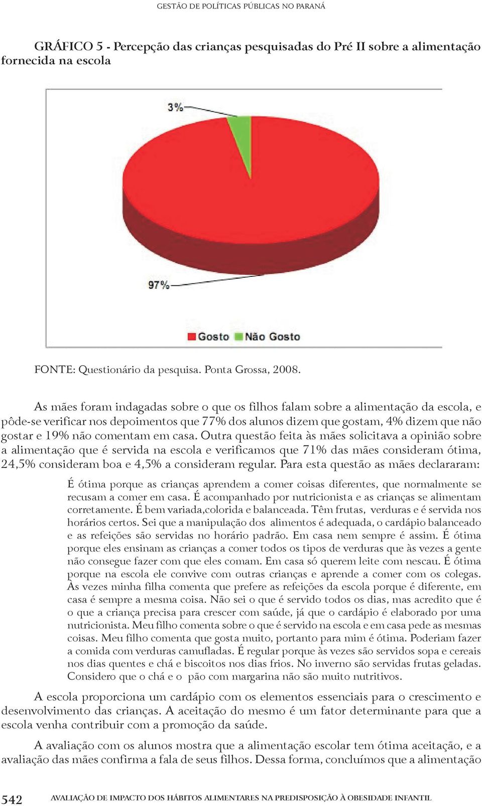 em casa. Outra questão feita às mães solicitava a opinião sobre a alimentação que é servida na escola e verificamos que 71% das mães consideram ótima, 24,5% consideram boa e 4,5% a consideram regular.