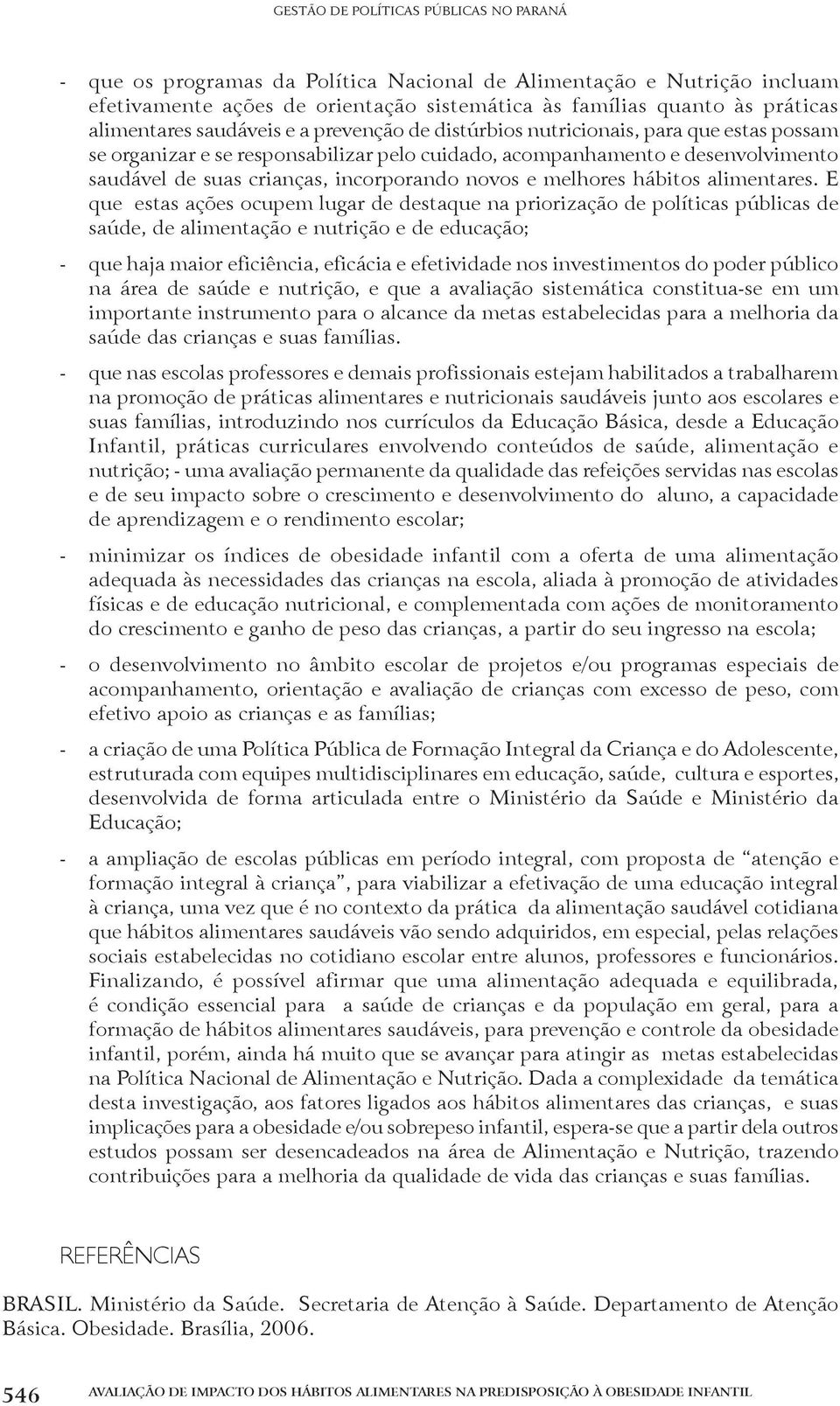 E que estas ações ocupem lugar de destaque na priorização de políticas públicas de saúde, de alimentação e nutrição e de educação; - que haja maior eficiência, eficácia e efetividade nos