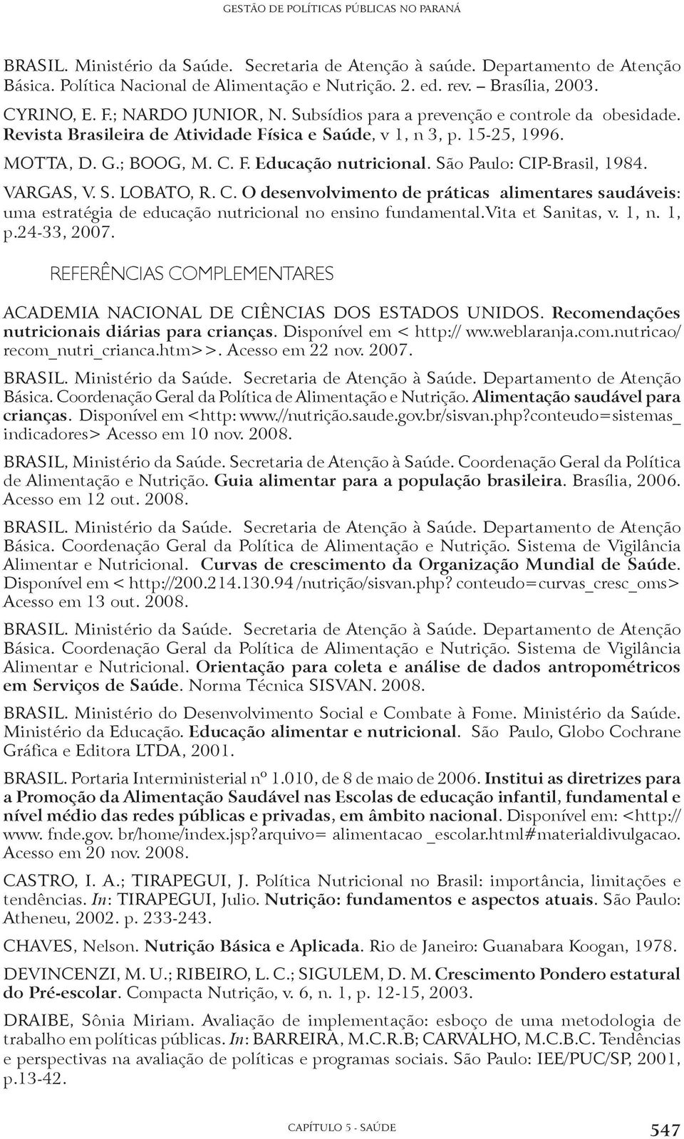 São Paulo: CIP-Brasil, 1984. VARGAS, V. S. LOBATO, R. C. O desenvolvimento de práticas alimentares saudáveis: uma estratégia de educação nutricional no ensino fundamental.vita et Sanitas, v. 1, n.