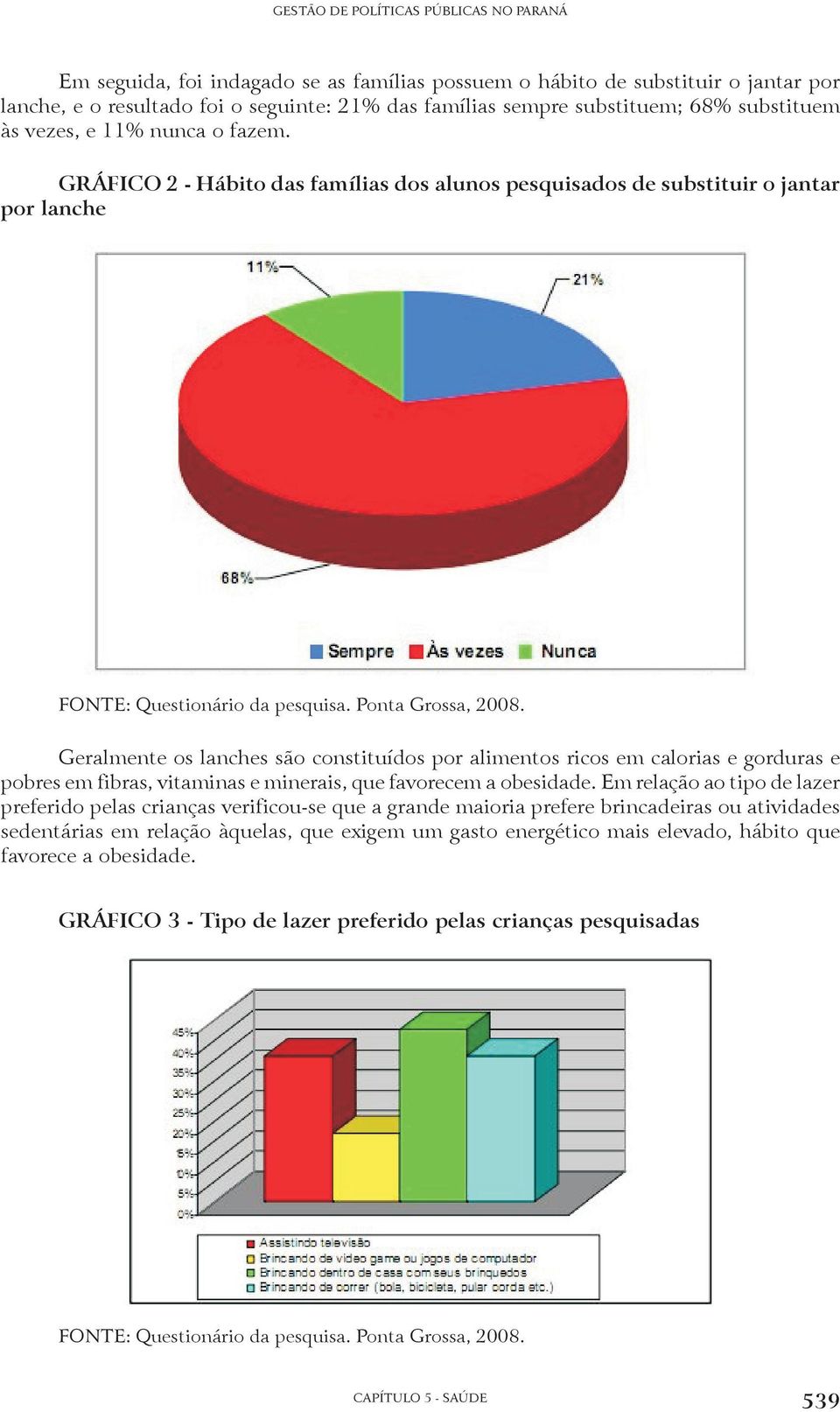 Geralmente os lanches são constituídos por alimentos ricos em calorias e gorduras e pobres em fibras, vitaminas e minerais, que favorecem a obesidade.