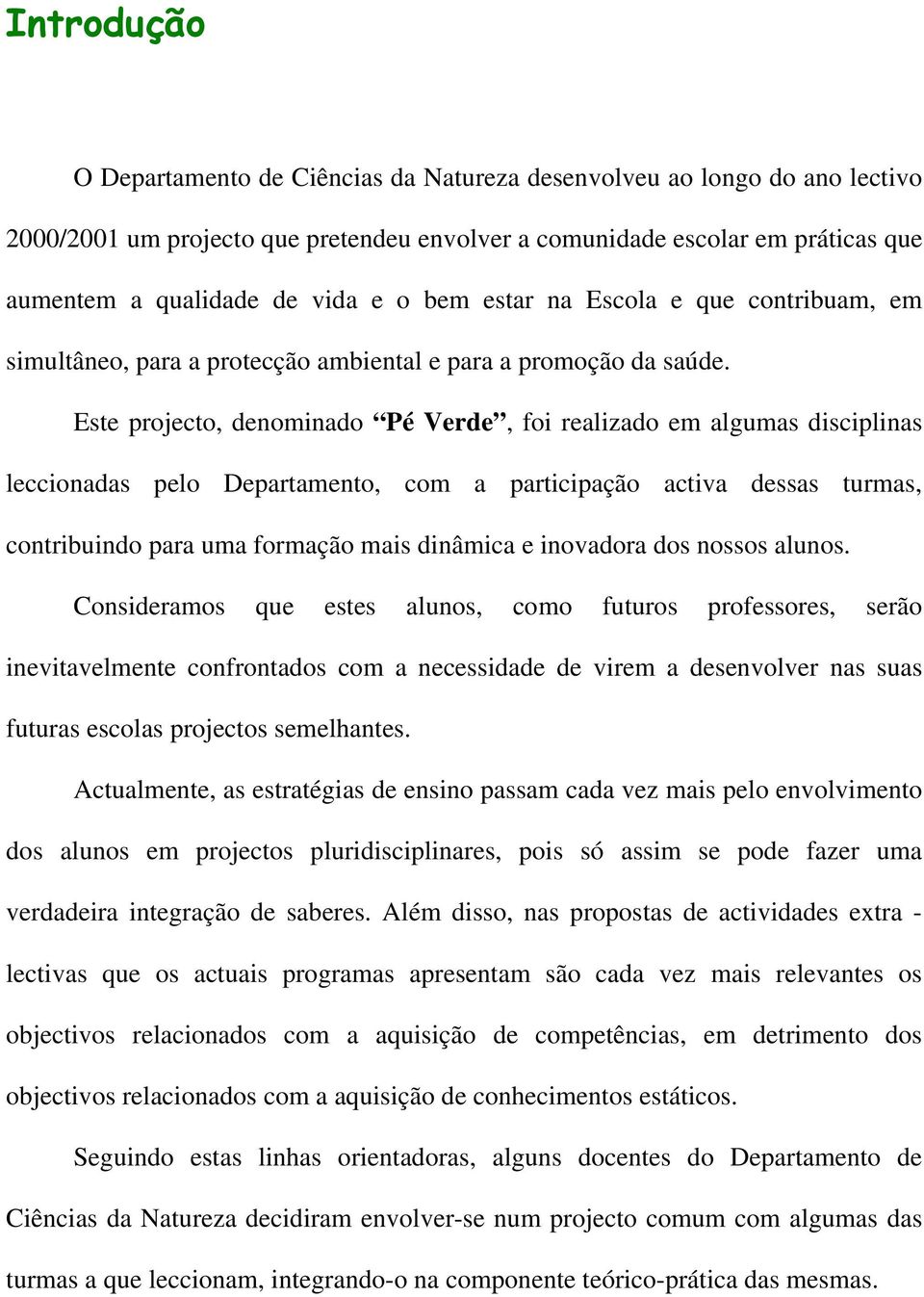 Este projecto, denominado Pé Verde, foi realizado em algumas disciplinas leccionadas pelo Departamento, com a participação activa dessas turmas, contribuindo para uma formação mais dinâmica e