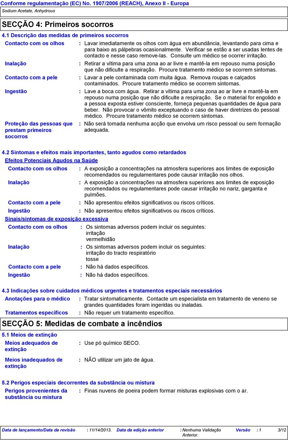 abundância, levantando para cima e para baixo as pálpebras ocasionalmente. Verificar se estão a ser usadas lentes de contacto e nesse caso removelas. Consulte um médico se ocorrer irritação.