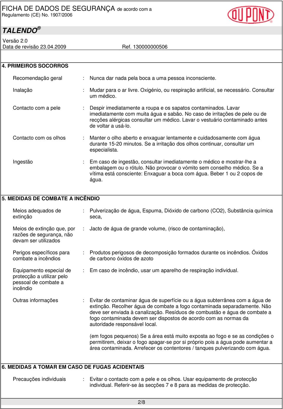 Lavar o vestuário contaminado antes de voltar a usá-lo. Contacto com os olhos : Manter o olho aberto e enxaguar lentamente e cuidadosamente com água durante 15-20 minutos.