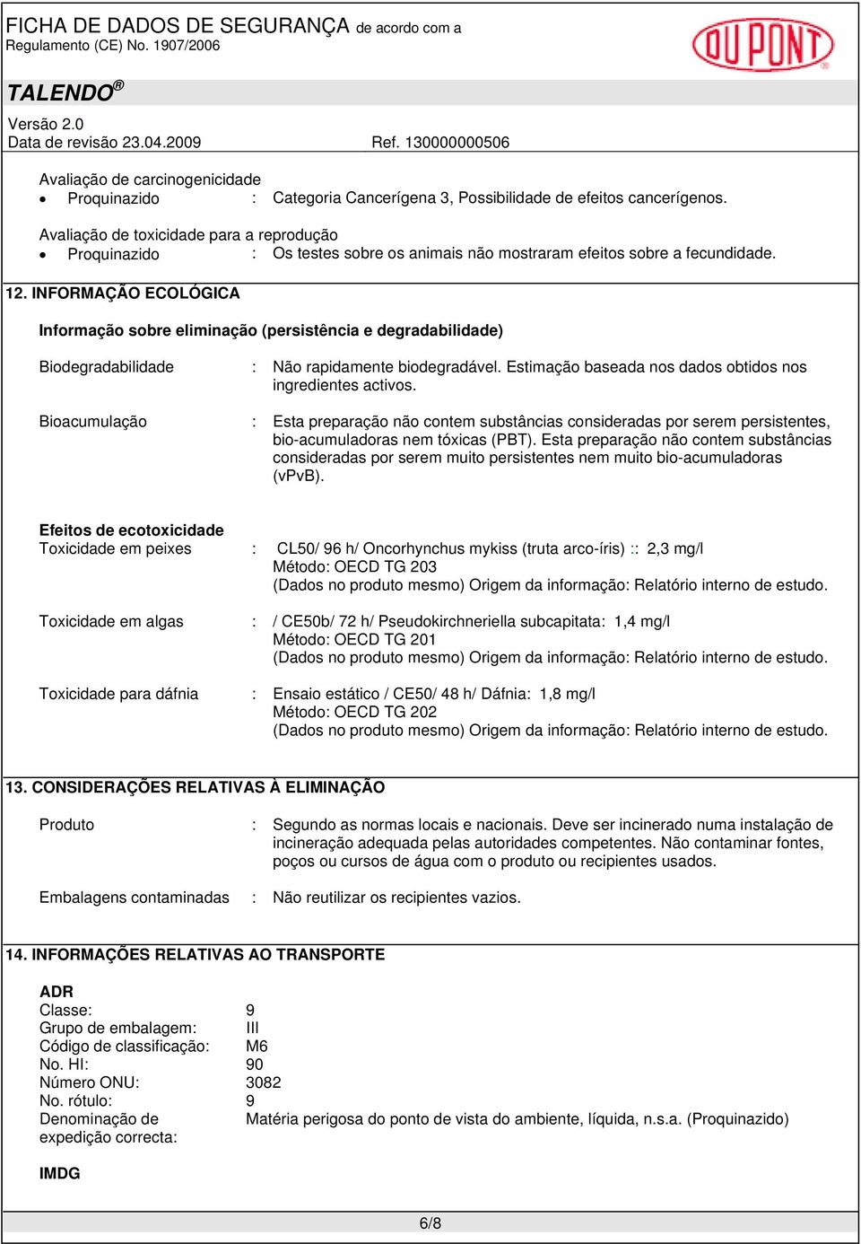 INFORMAÇÃO ECOLÓGICA Informação sobre eliminação (persistência e degradabilidade) Biodegradabilidade : Não rapidamente biodegradável. Estimação baseada nos dados obtidos nos ingredientes activos.