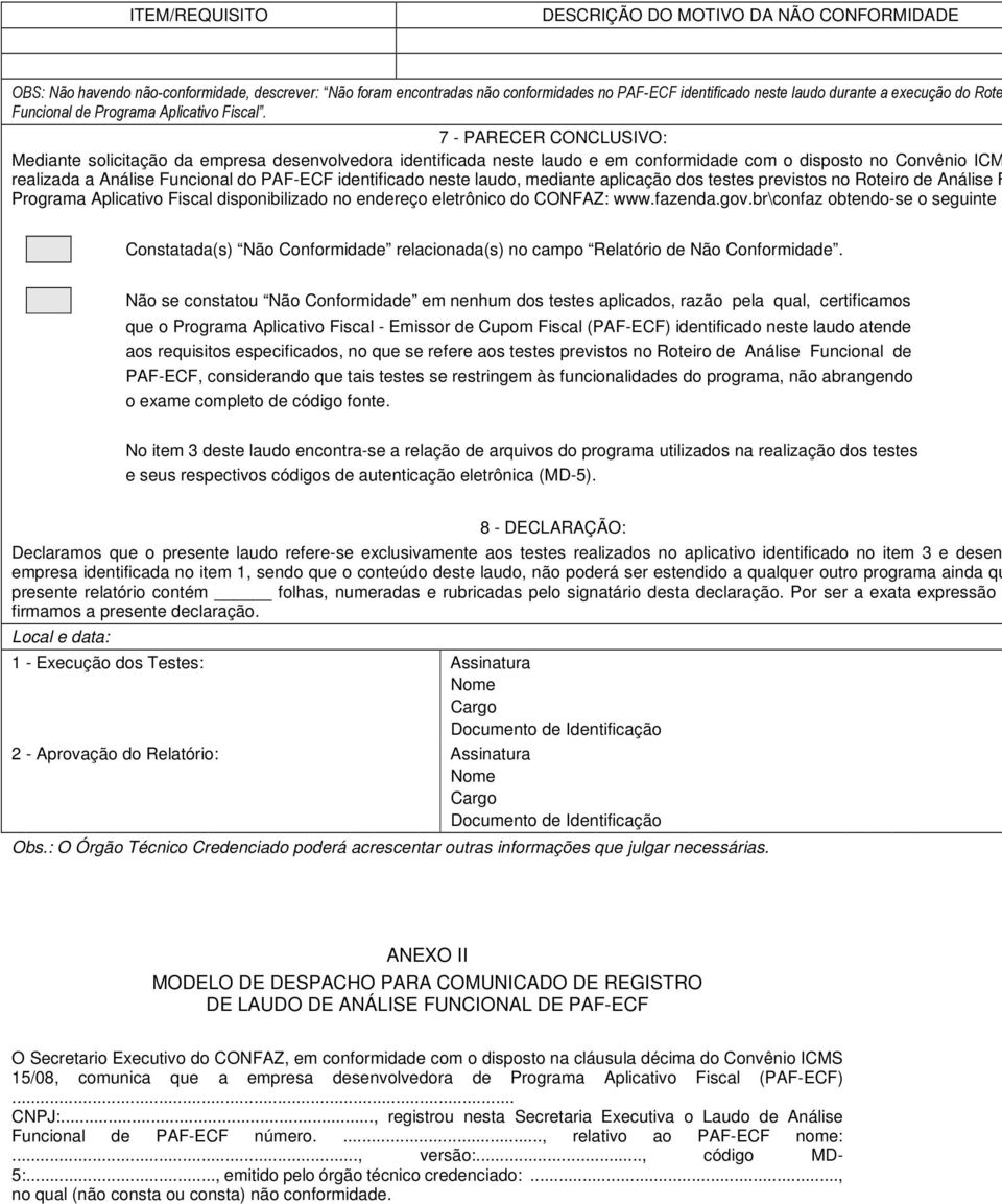 7 - PARECER CONCLUSIVO: Mediante solicitação da empresa desenvolvedora identificada neste laudo e em conformidade com o disposto no Convênio ICM realizada a Análise Funcional do PAF-ECF identificado