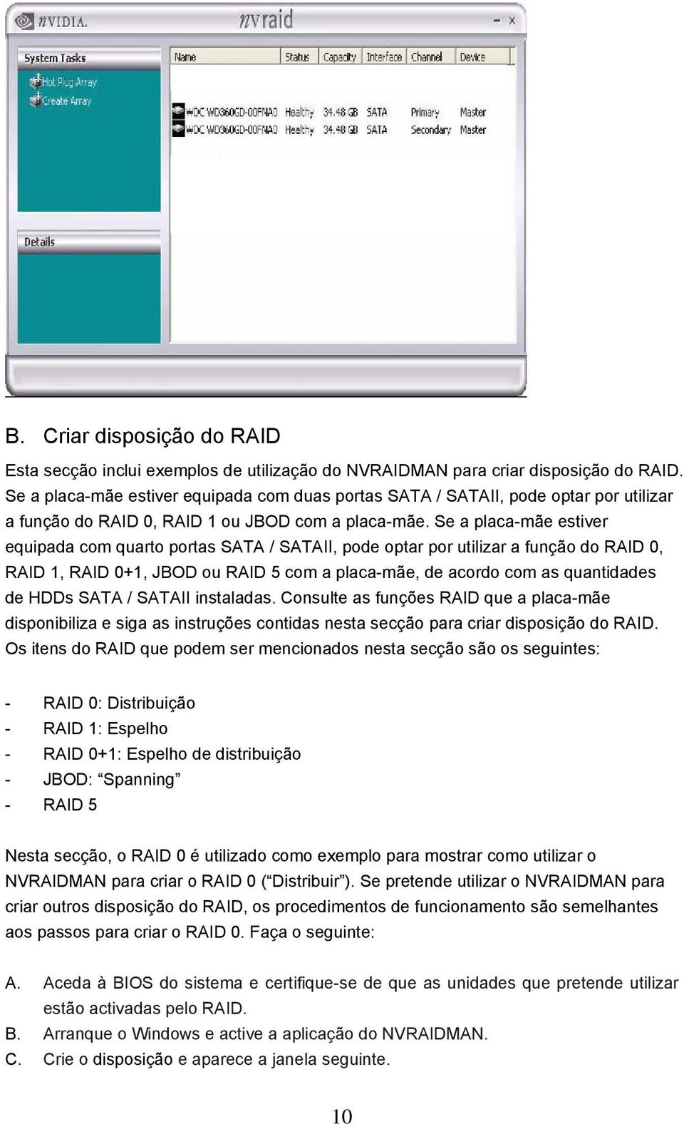 Se a placa-mãe estiver equipada com quarto portas SATA / SATAII, pode optar por utilizar a função do RAID 0, RAID 1, RAID 0+1, JBOD ou RAID 5 com a placa-mãe, de acordo com as quantidades de HDDs